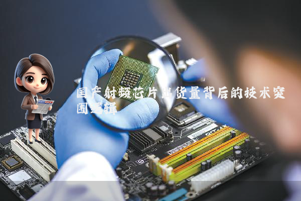 国产射频芯片出货量背后的技术突围逻辑